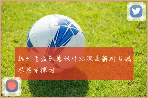 杭州飞盘队意识对比深度解析与战术启示探讨