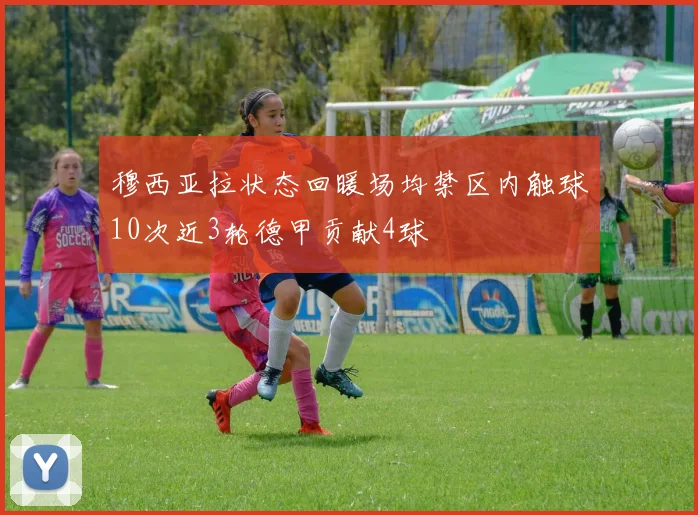 穆西亚拉状态回暖场均禁区内触球10次近3轮德甲贡献4球