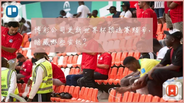 博彩公司更新世界杯预选赛赔率，暗藏哪些玄机？