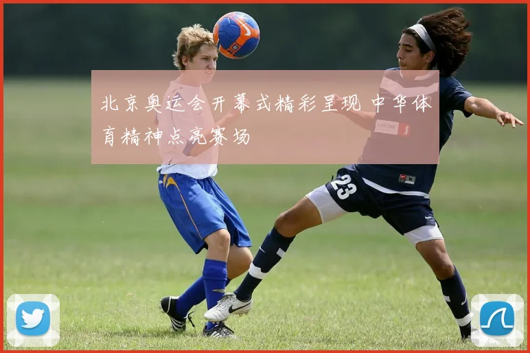 北京奥运会开幕式精彩呈现 中华体育精神点亮赛场