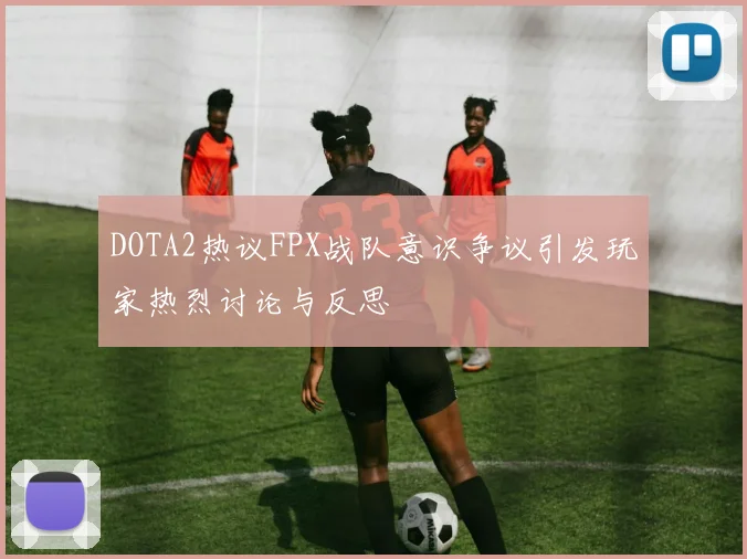 DOTA2热议FPX战队意识争议引发玩家热烈讨论与反思