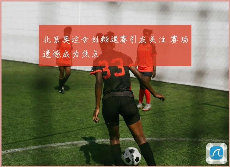 北京奥运会刘翔退赛引发关注 赛场遗憾成为焦点