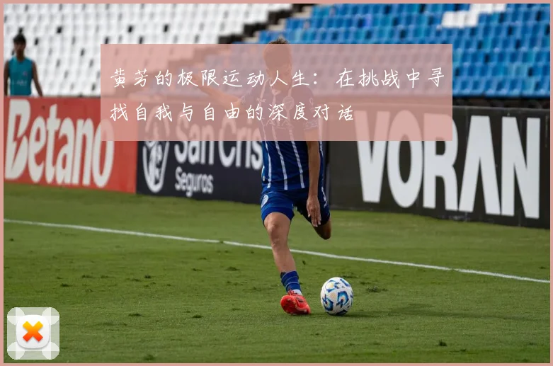 黄芳的极限运动人生：在挑战中寻找自我与自由的深度对话
