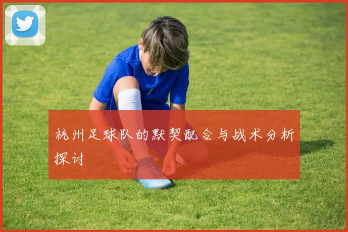 杭州足球队的默契配合与战术分析探讨