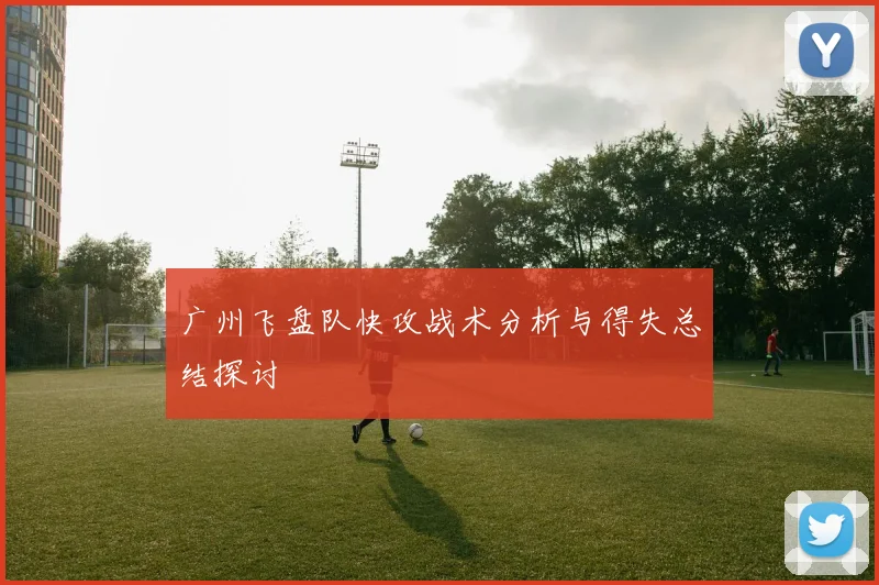 广州飞盘队快攻战术分析与得失总结探讨