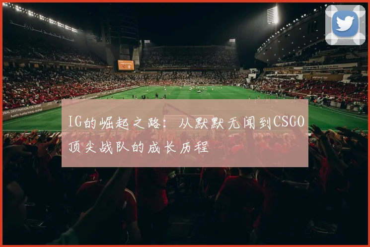 IG的崛起之路：从默默无闻到CSGO顶尖战队的成长历程