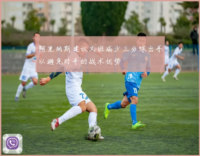 阿里纳斯建议文班减少三分球出手以避免对手的战术优势