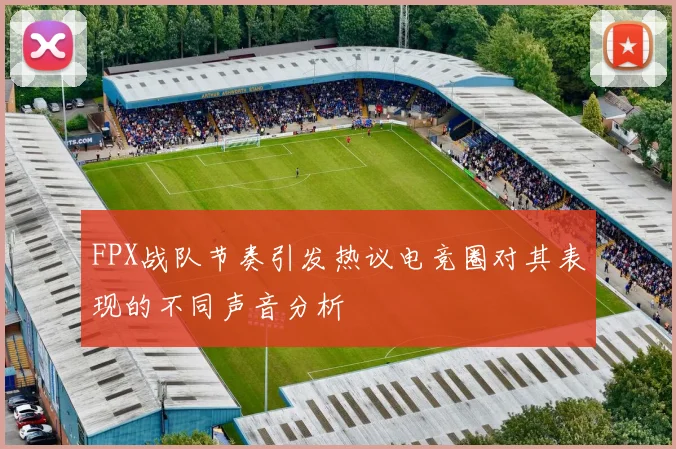 FPX战队节奏引发热议电竞圈对其表现的不同声音分析